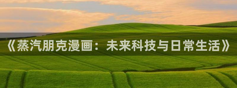 嘿咻漫画免费阅读小说：《蒸汽朋克漫画：未来科技与日常生活》