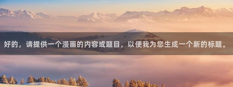 嘿咻漫画下拉式：好的，请提供一个漫画的内容或题目，以便我为您生成一个新的标题。