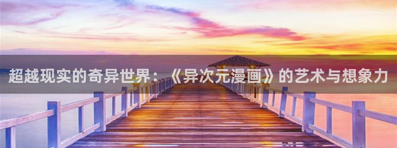 嘿咻漫画官网：超越现实的奇异世界：《异次元漫画》的艺术与想象力